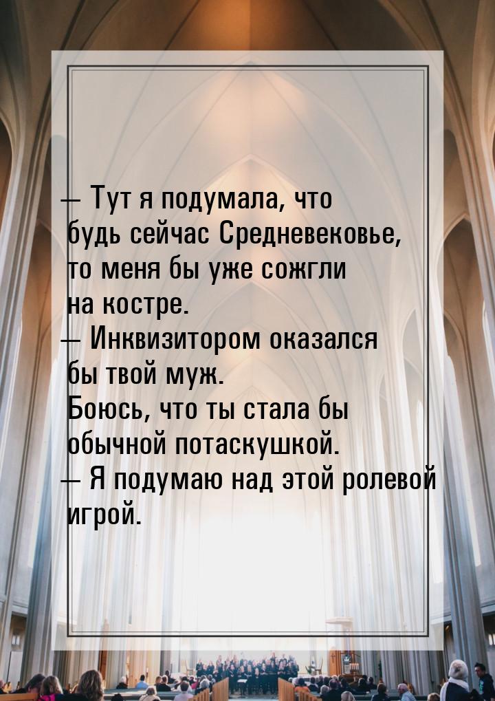  Тут я подумала, что будь сейчас Средневековье, то меня бы уже сожгли на костре. &m