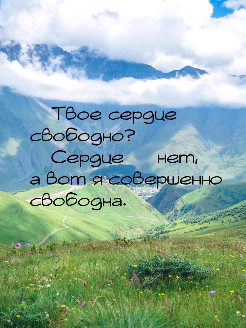  Твое сердце свободно?  Сердце  нет, а вот я совершенно свободна.