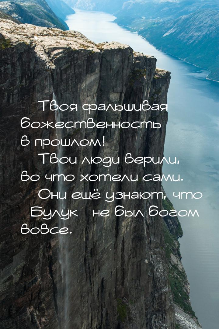  Твоя фальшивая божественность в прошлом!  Твои люди верили, во что хотели с