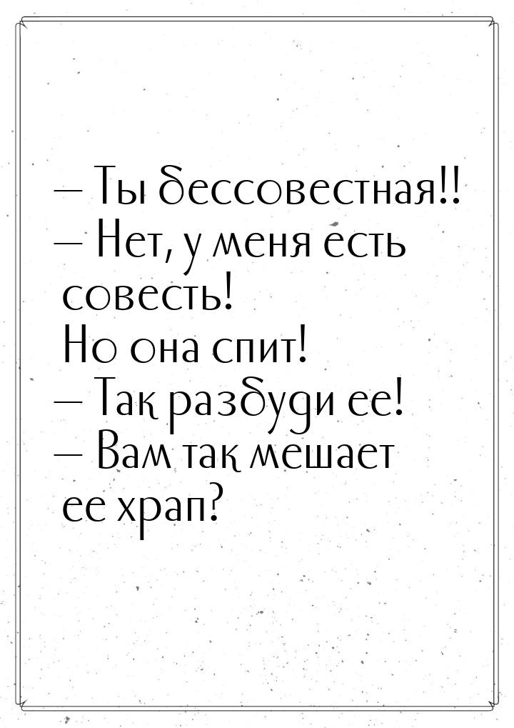  Ты бессовестная!!  Нет, у меня есть совесть! Но она спит!  Так разбу