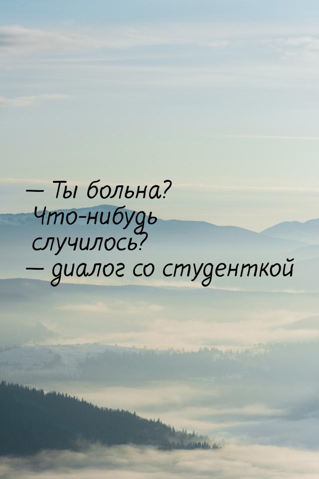  Ты больна? Что-нибудь случилось?  диалог со студенткой