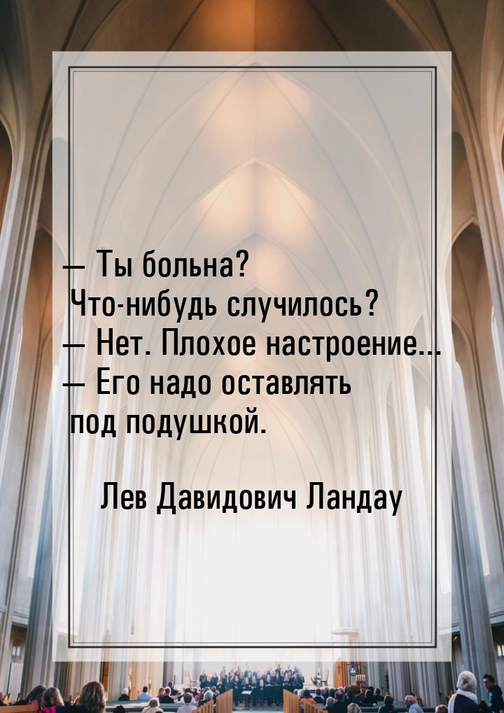  Ты больна? Что-нибудь случилось?  Нет. Плохое настроение...  Его над