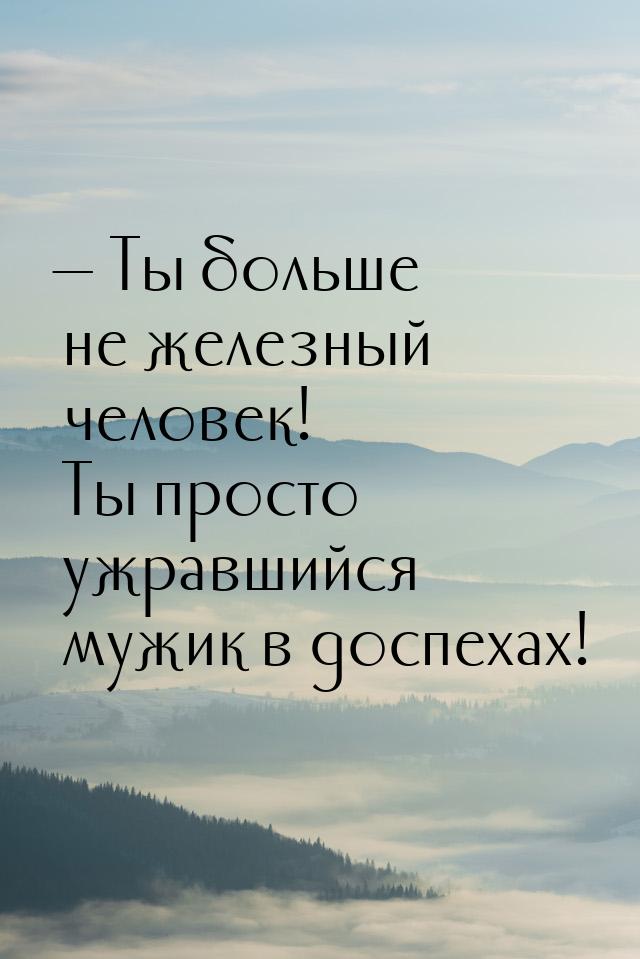  Ты больше не железный человек! Ты просто ужравшийся мужик в доспехах!