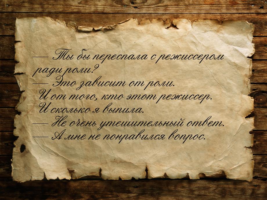  Ты бы переспала с режиссером ради роли?  Это зависит от роли. И от того, кт