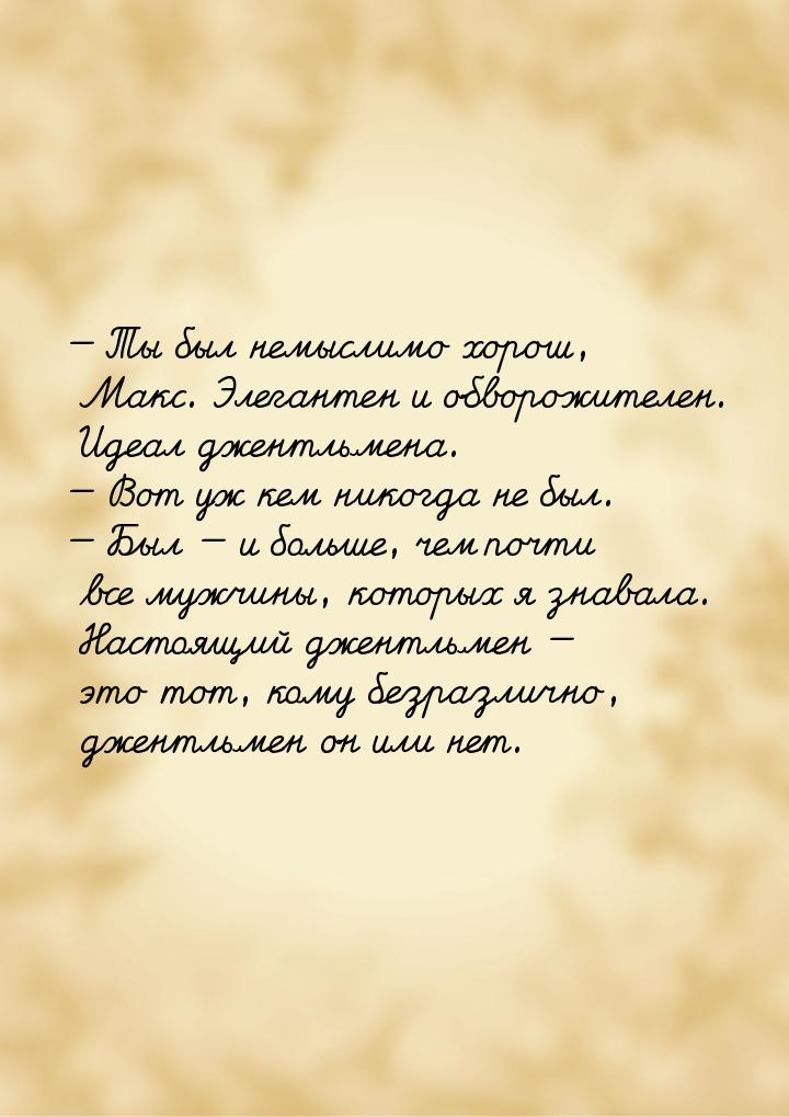  Ты был немыслимо хорош, Макс. Элегантен и обворожителен. Идеал джентльмена. &mdash