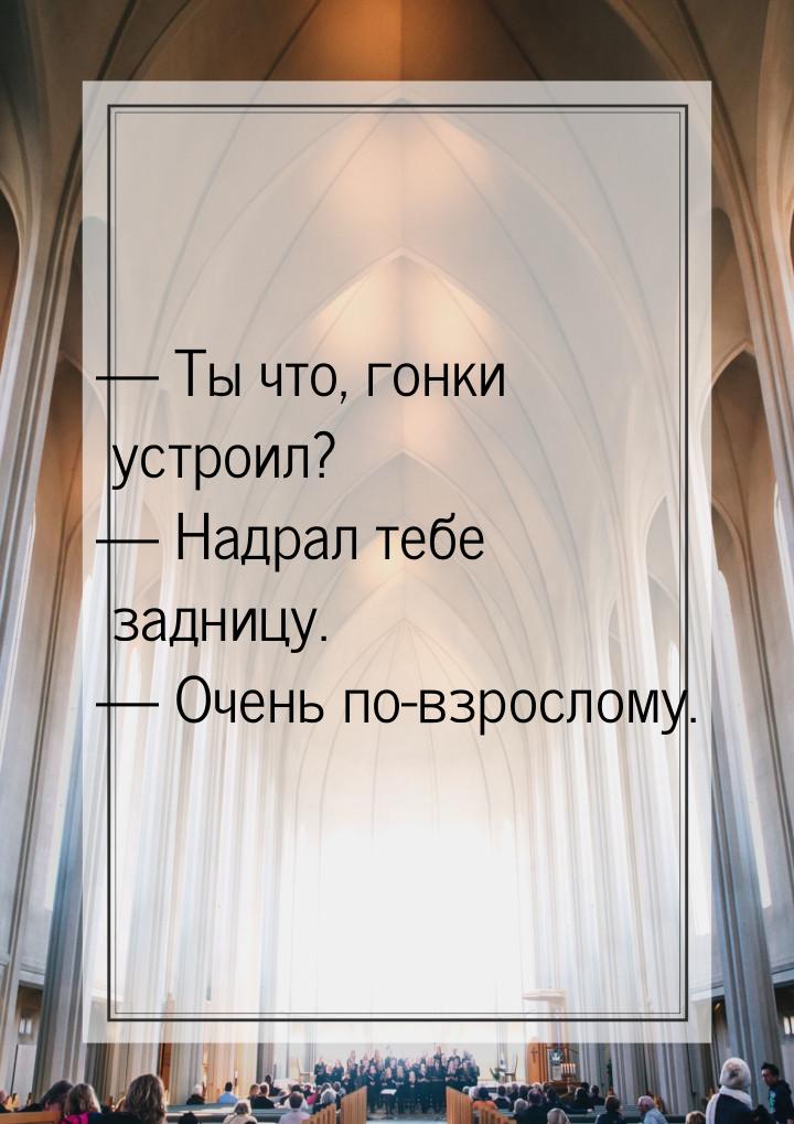  Ты что, гонки устроил?  Надрал тебе задницу.  Очень по-взрослому.