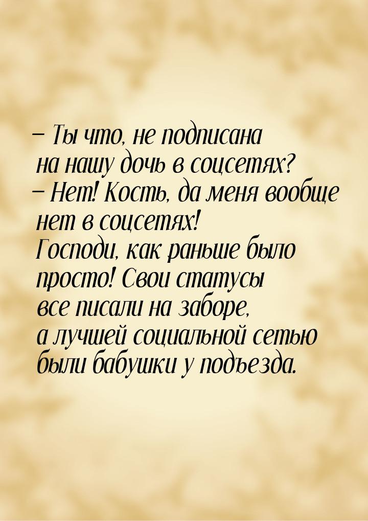  Ты что, не подписана на нашу дочь в соцсетях?  Нет! Кость, да меня вообще н