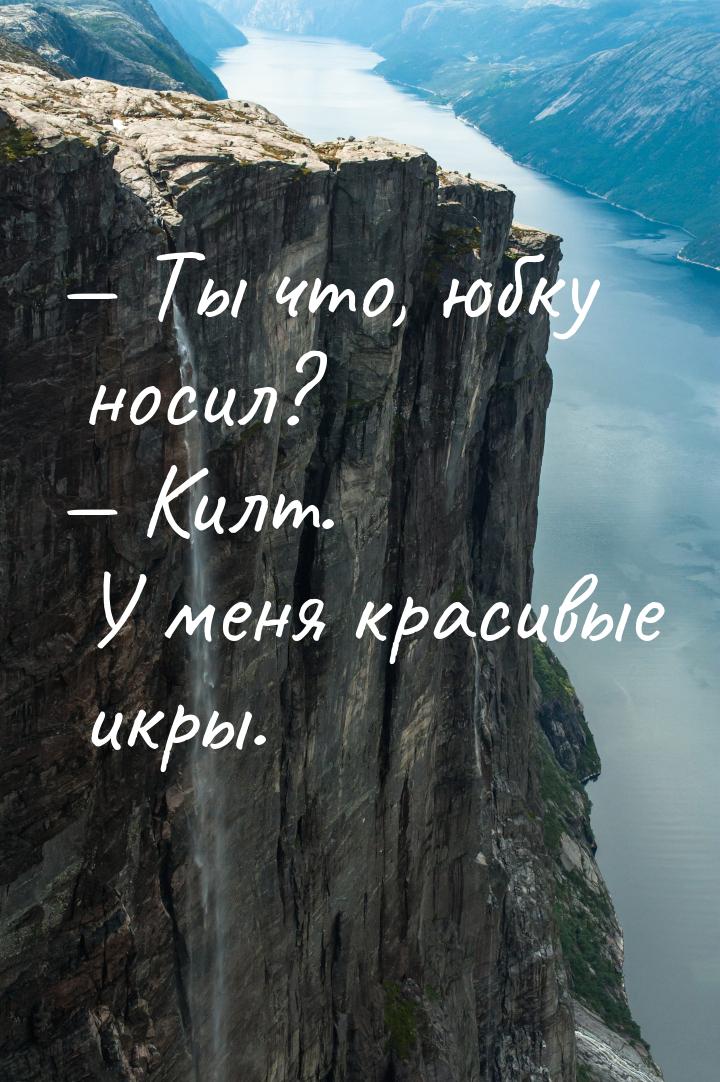  Ты что, юбку носил?  Килт. У меня красивые икры.