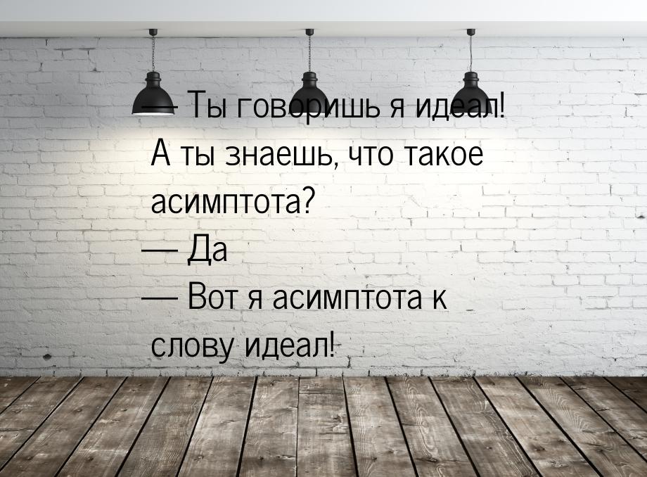  Ты говоришь я идеал! А ты знаешь, что такое асимптота?  Да  Вот я ас