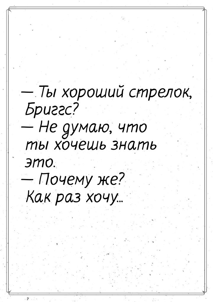  Ты хороший стрелок, Бриггс?  Не думаю, что ты хочешь знать это.  Поч