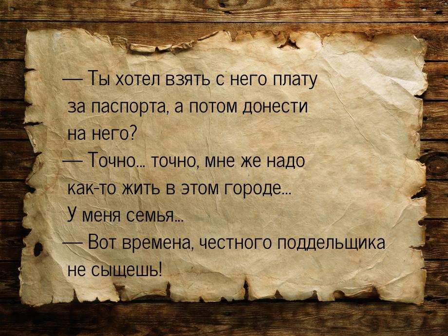  Ты хотел взять с него плату за паспорта, а потом донести на него?  Точно...