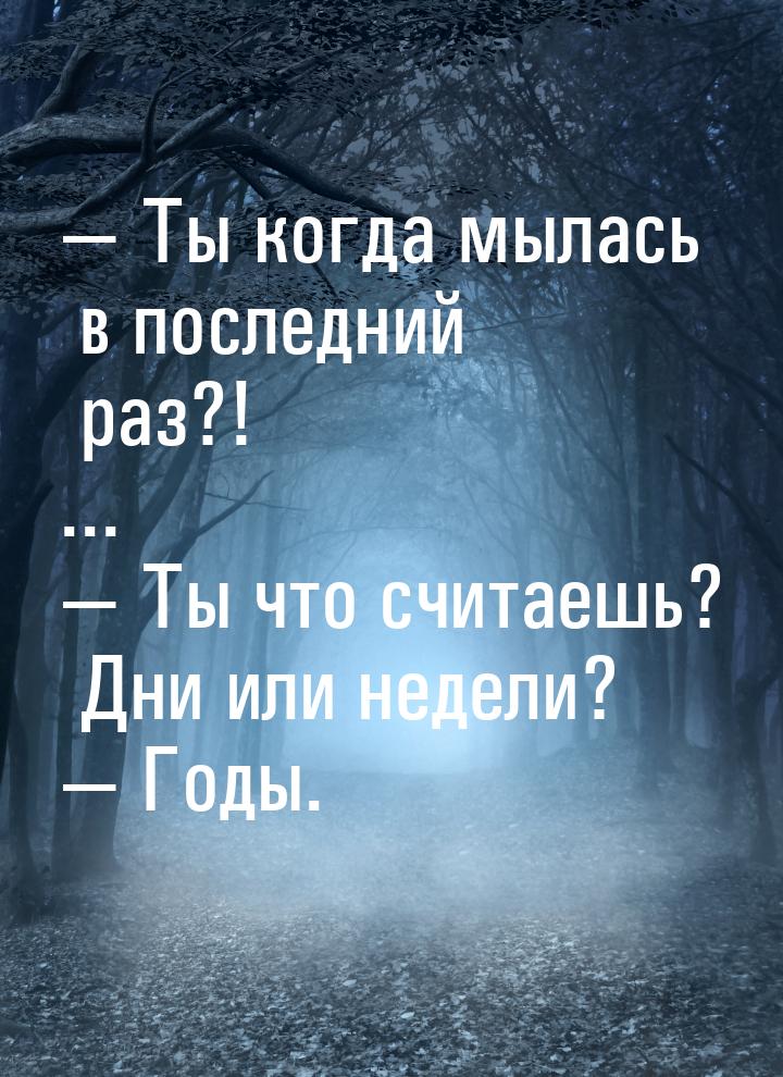  Ты когда мылась в последний раз?! ...  Ты что считаешь? Дни или недели? &md