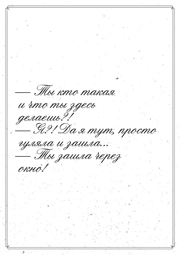  Ты кто такая и что ты здесь делаешь?!  Я?! Да я тут, просто гуляла и зашла.