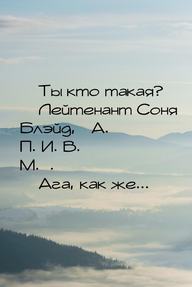  Ты кто такая?  Лейтенант Соня Блэйд, А. П. И. В. М..  