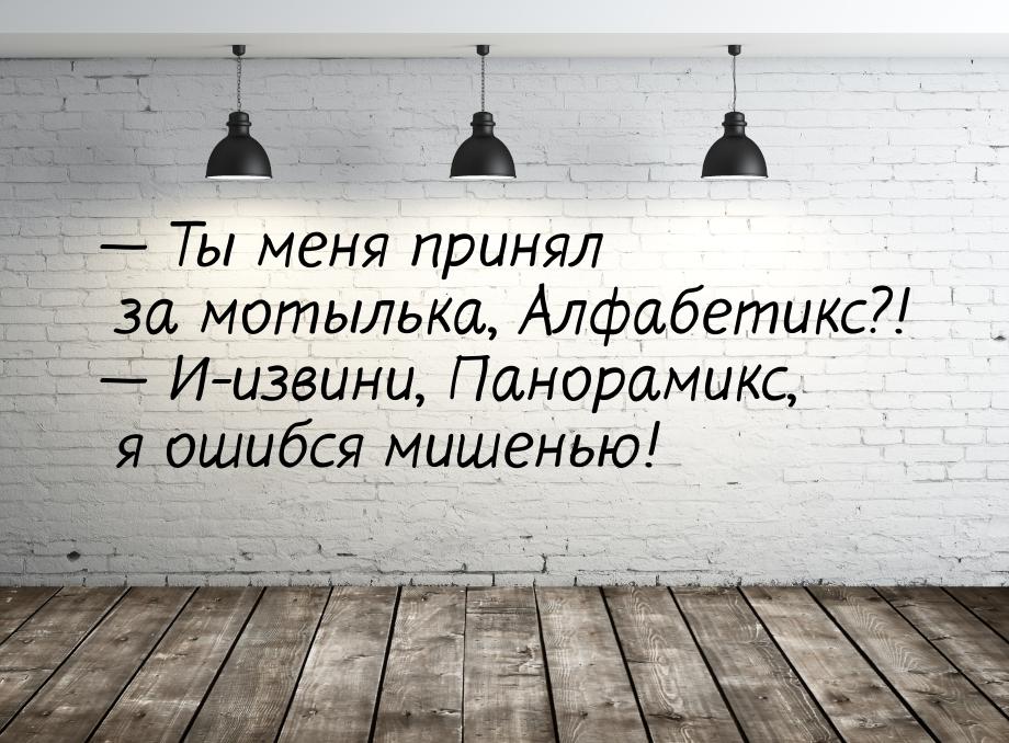  Ты меня принял за мотылька, Алфабетикс?!  И-извини, Панорамикс, я ошибся ми