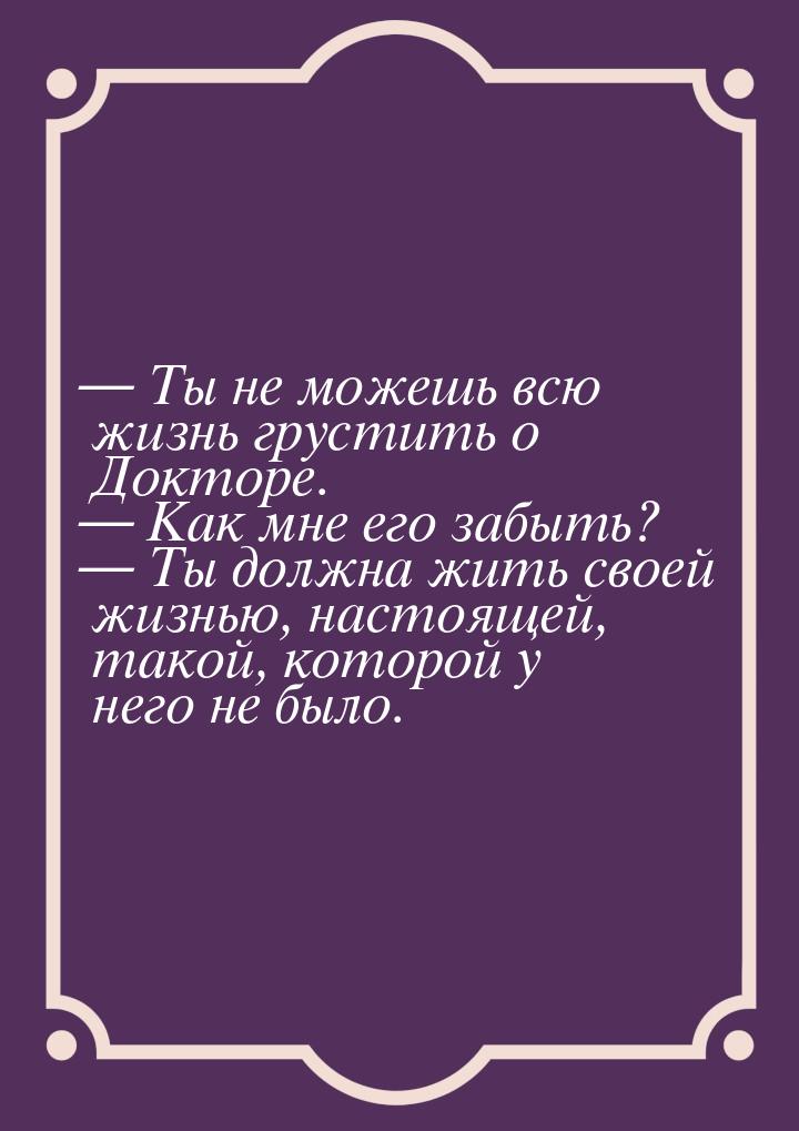  Ты не можешь всю жизнь грустить о Докторе.  Как мне его забыть?  Ты 