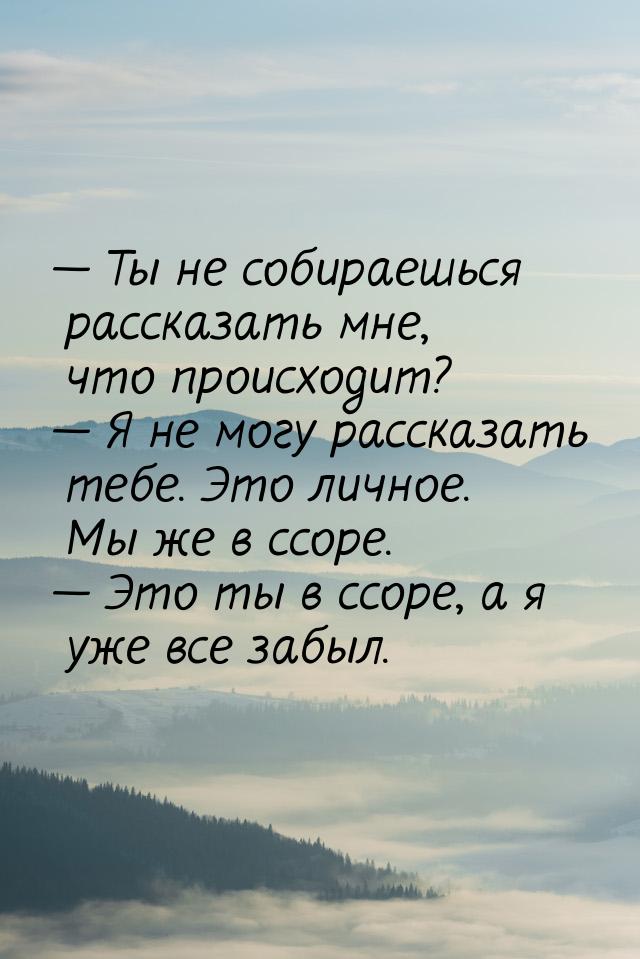  Ты не собираешься рассказать мне, что происходит?  Я не могу рассказать теб