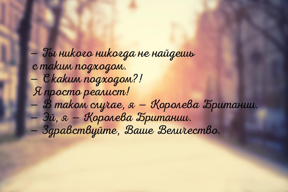  Ты никого никогда не найдешь с таким подходом.  С каким подходом?! Я просто