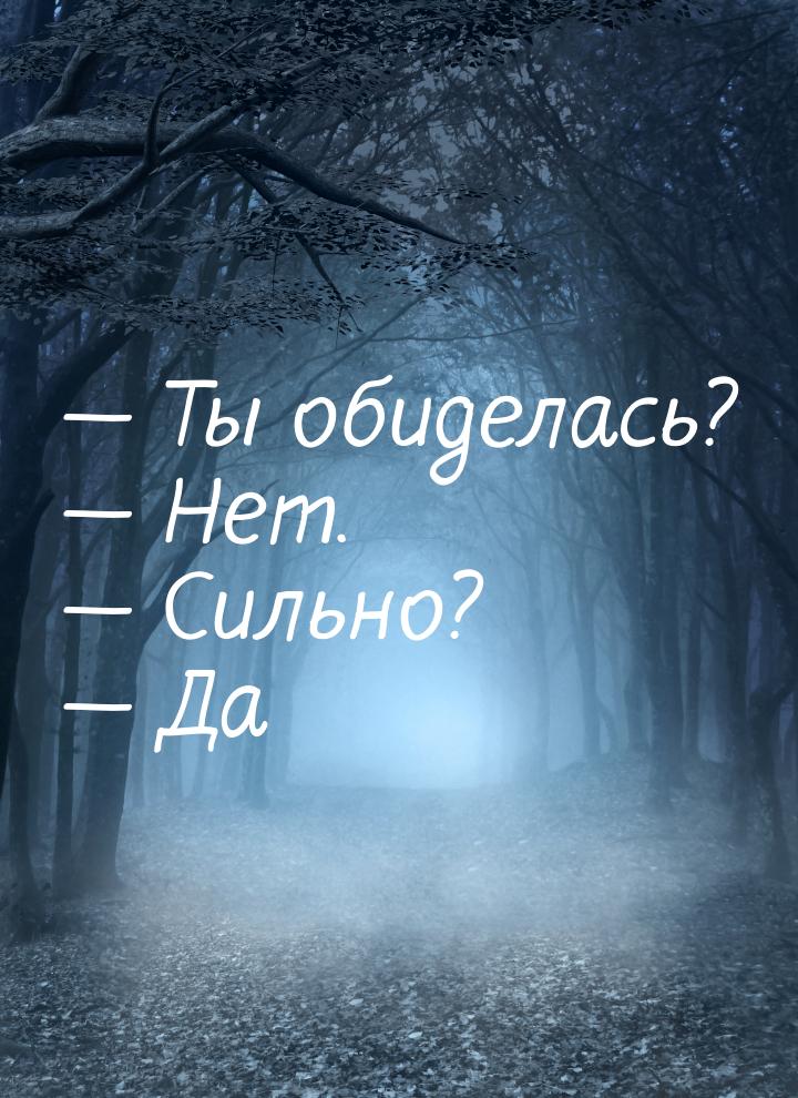  Ты обиделась?  Нет.  Сильно?  Да