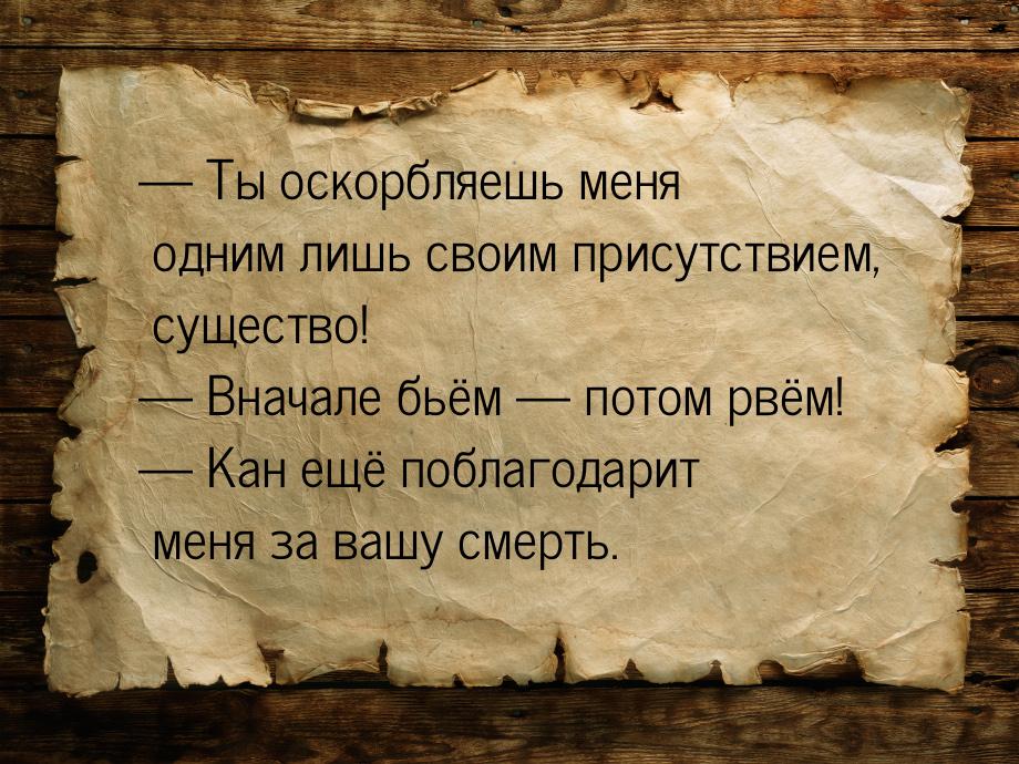  Ты оскорбляешь меня одним лишь своим присутствием, существо!  Вначале бьём 