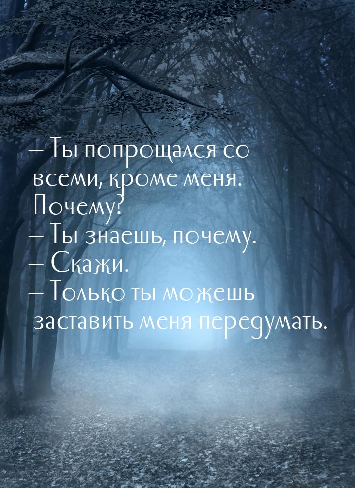  Ты попрощался со всеми, кроме меня. Почему?  Ты знаешь, почему.  Ска