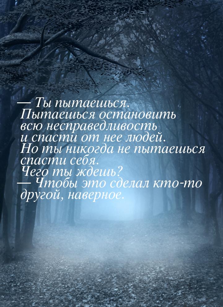  Ты пытаешься. Пытаешься остановить всю несправедливость и спасти от нее людей. Но 