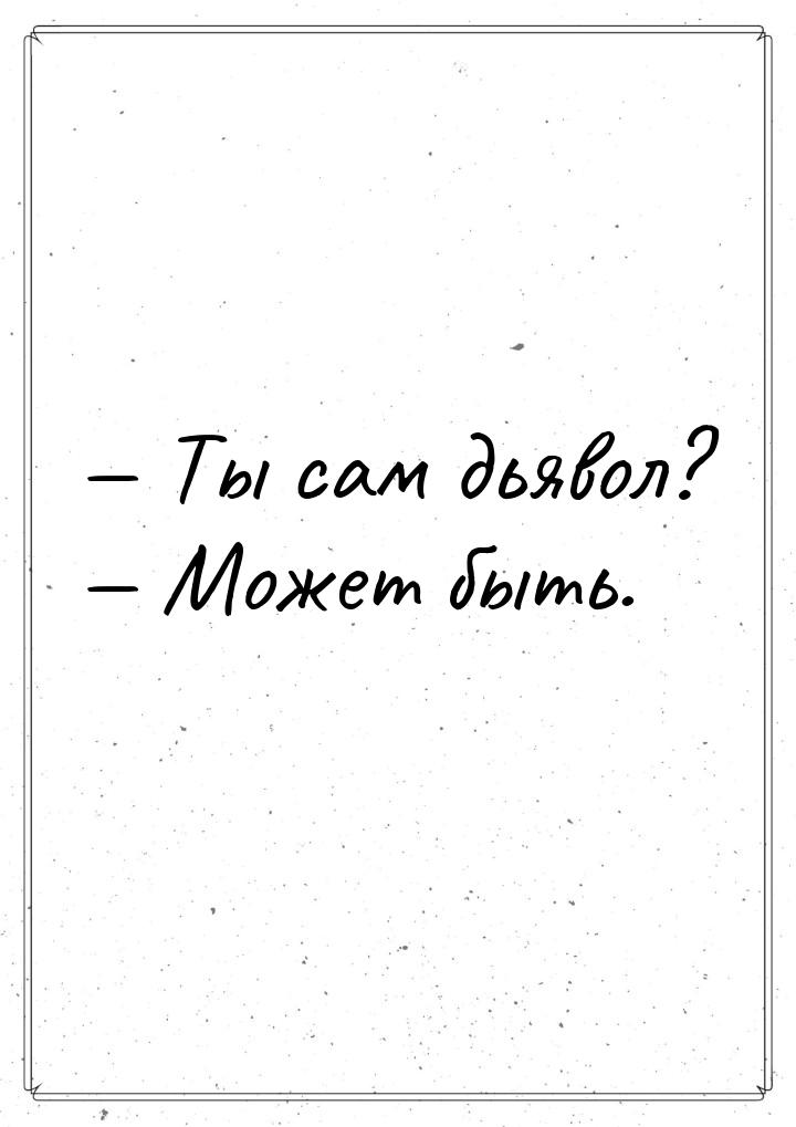  Ты сам дьявол?  Может быть.