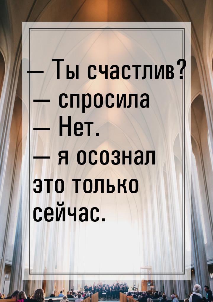  Ты счастлив?  спросила  Нет.  я осознал это только сейчас.