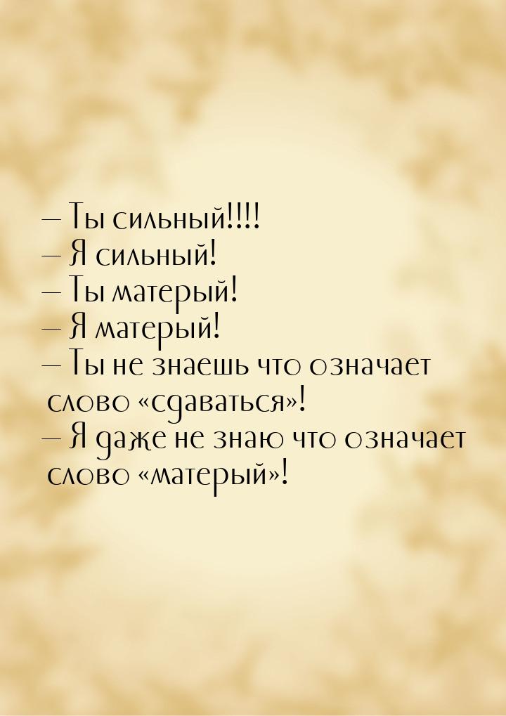  Ты сильный!!!!  Я сильный!  Ты матерый!  Я матерый!  Т