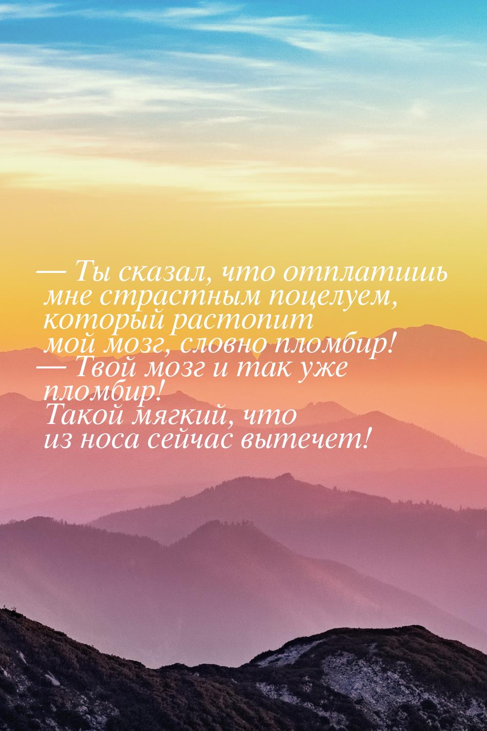  Ты сказал, что отплатишь мне страстным поцелуем, который растопит мой мозг, словно