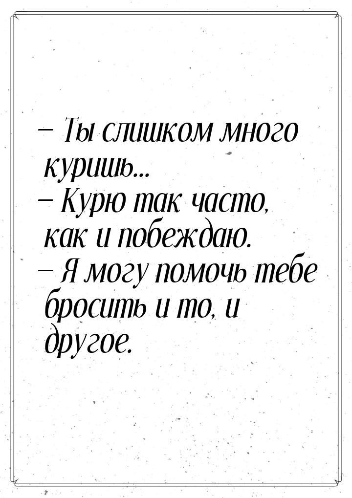  Ты слишком много куришь...  Курю так часто, как и побеждаю.  Я могу 