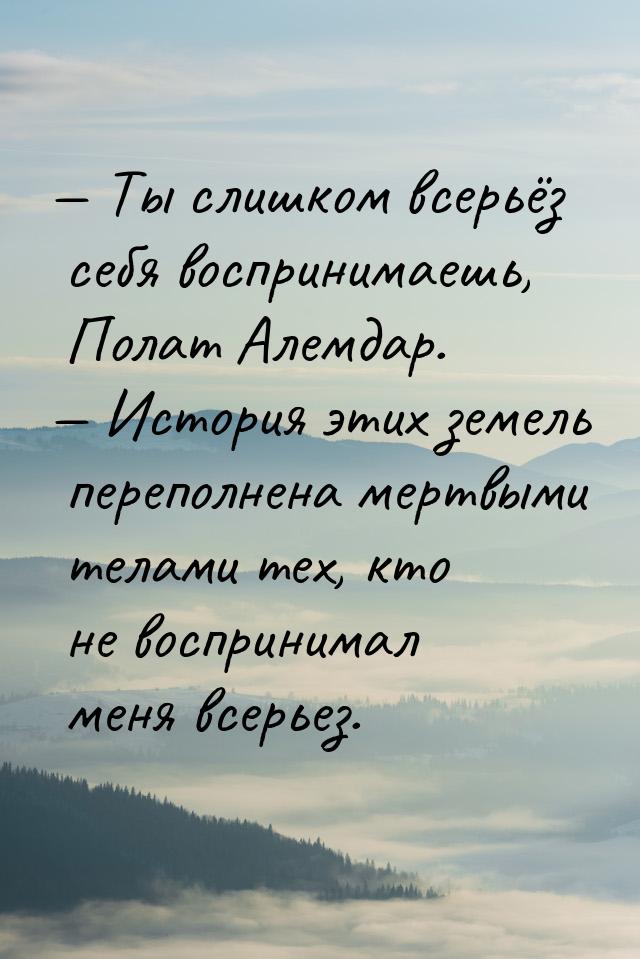  Ты слишком всерьёз себя воспринимаешь, Полат Алемдар.  История этих земель 