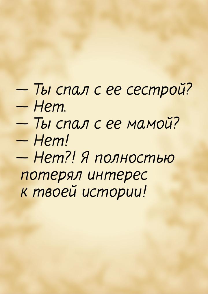  Ты спал с ее сестрой?  Нет.  Ты спал с ее мамой?  Нет! &mdash