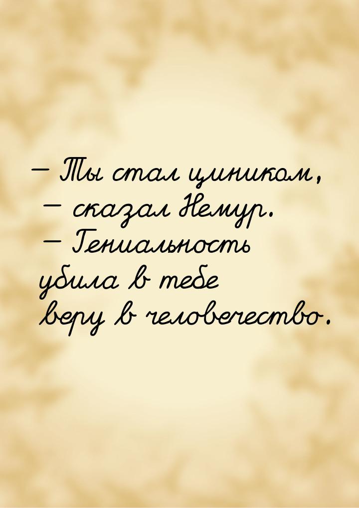  Ты стал циником,  сказал Немур.  Гениальность убила в тебе веру в че