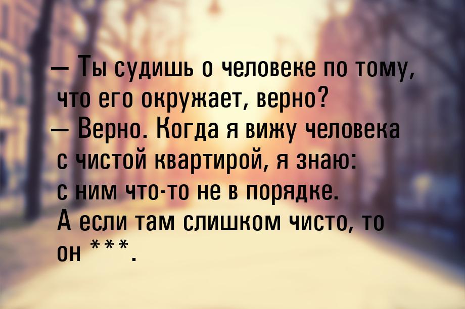  Ты судишь о человеке по тому, что его окружает, верно?  Верно. Когда я вижу