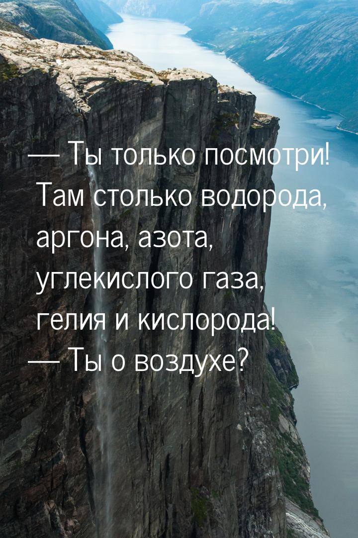  Ты только посмотри! Там столько водорода, аргона, азота, углекислого газа, гелия и