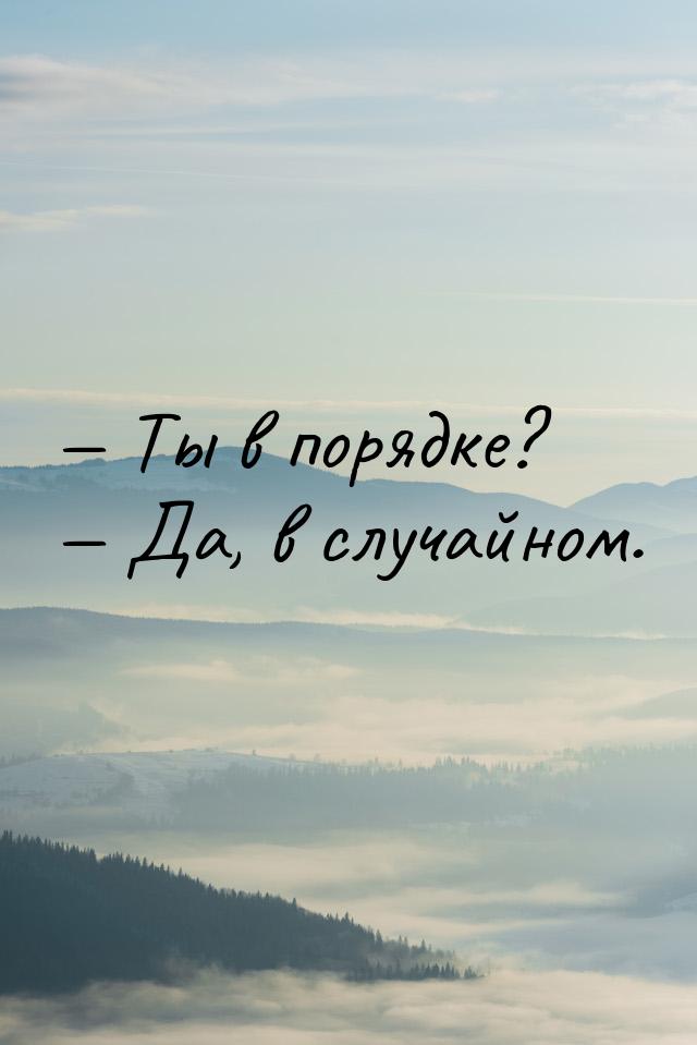  Ты в порядке?  Да, в случайном.