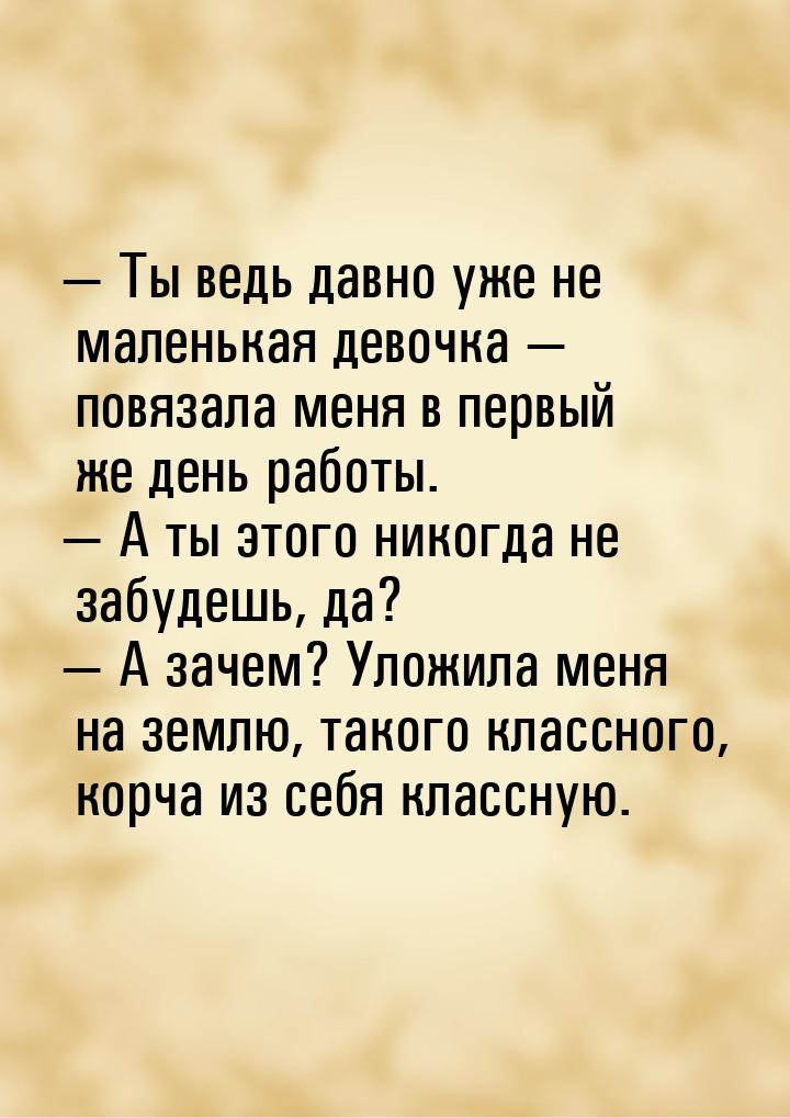  Ты ведь давно уже не маленькая девочка  повязала меня в первый же день рабо