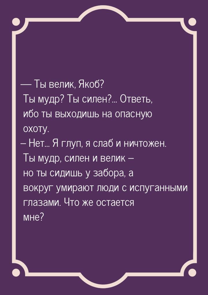  Ты велик, Якоб? Ты мудр? Ты силен?… Ответь, ибо ты выходишь на опасную охоту. – Не