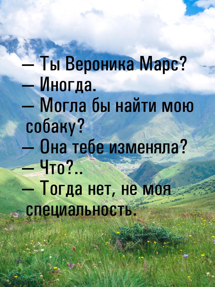  Ты Вероника Марс?  Иногда.  Могла бы найти мою собаку?  Она т