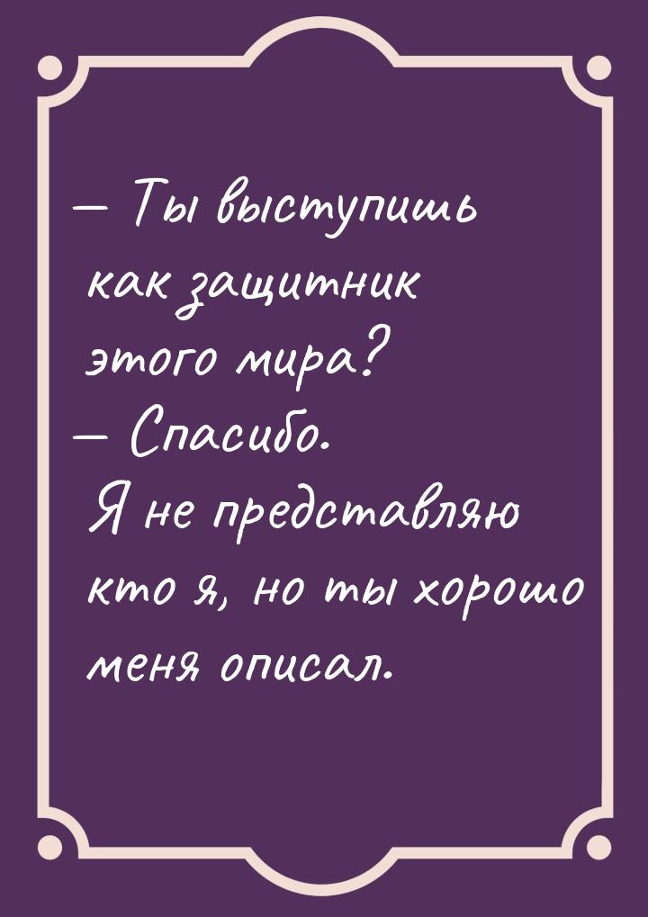  Ты выступишь как защитник этого мира?  Спасибо. Я не представляю кто я, но 