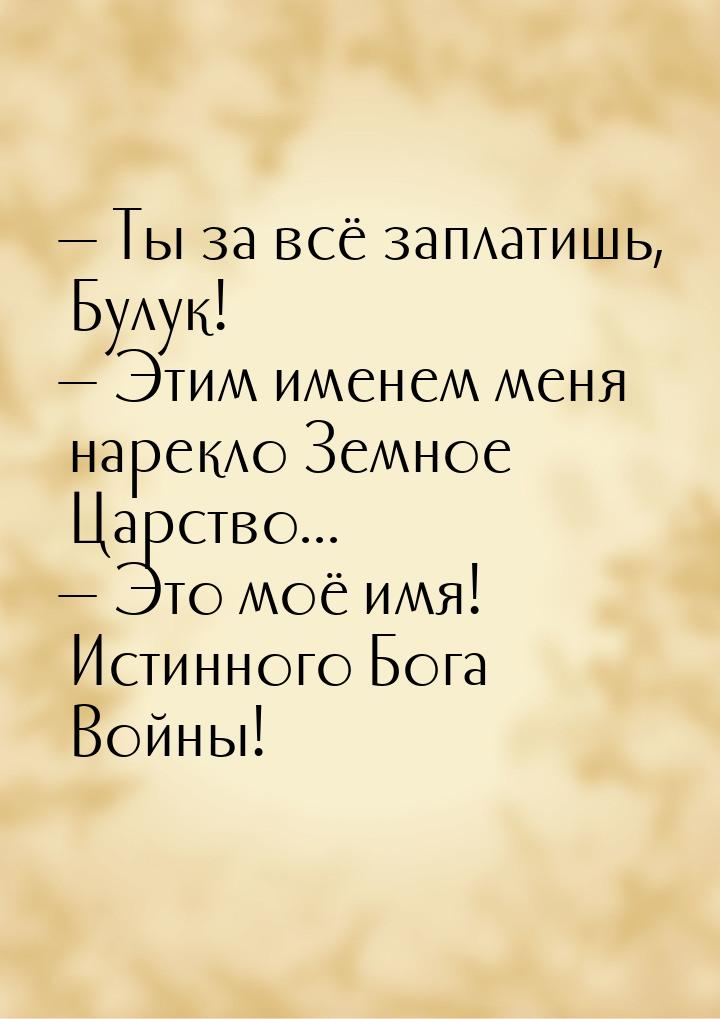  Ты за всё заплатишь, Булук!  Этим именем меня нарекло Земное Царство... &md