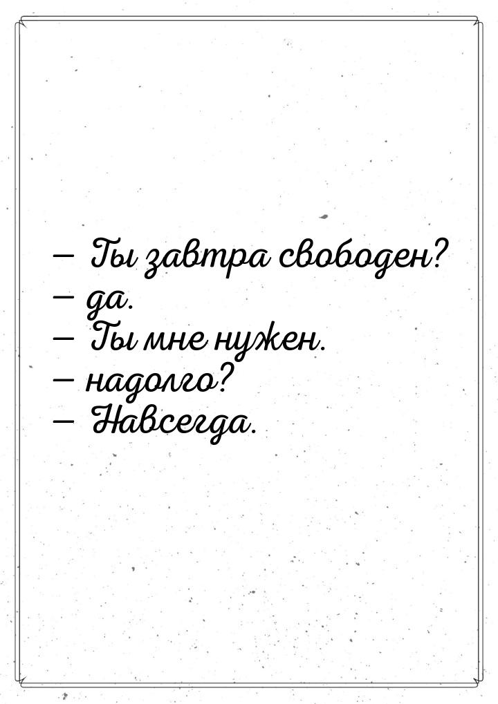  Ты завтра свободен?  да.  Ты мне нужен.  надолго?  Нав