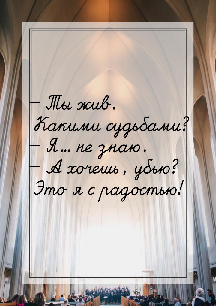  Ты жив. Какими судьбами?  Я… не знаю.  А хочешь, убью? Это я с радос