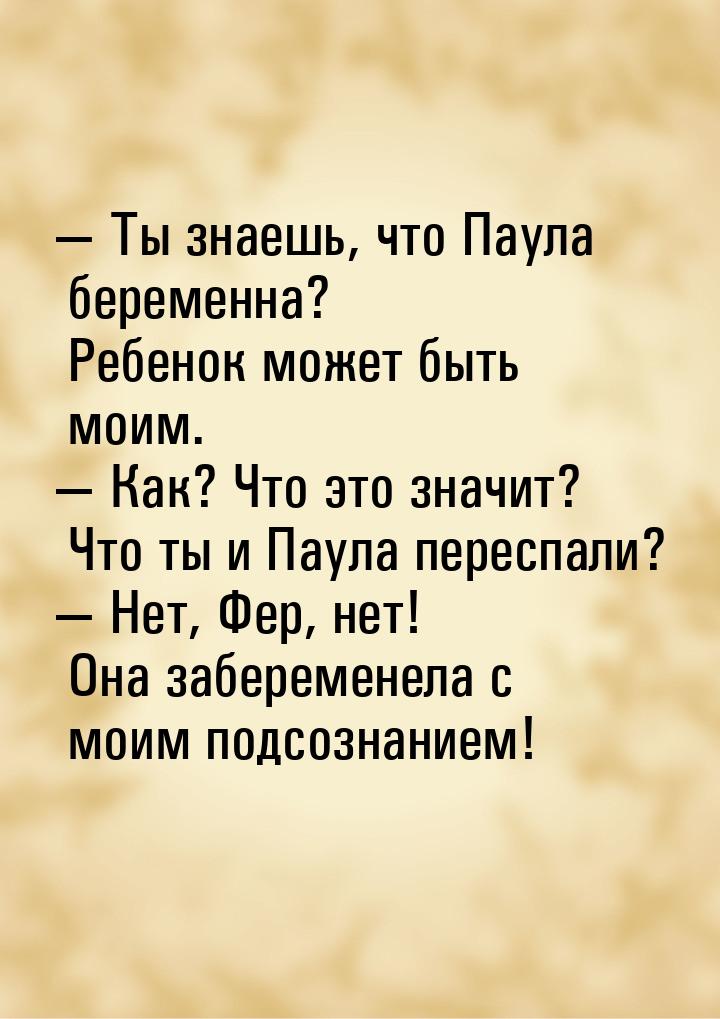  Ты знаешь, что Паула беременна? Ребенок может быть моим.  Как? Что это знач