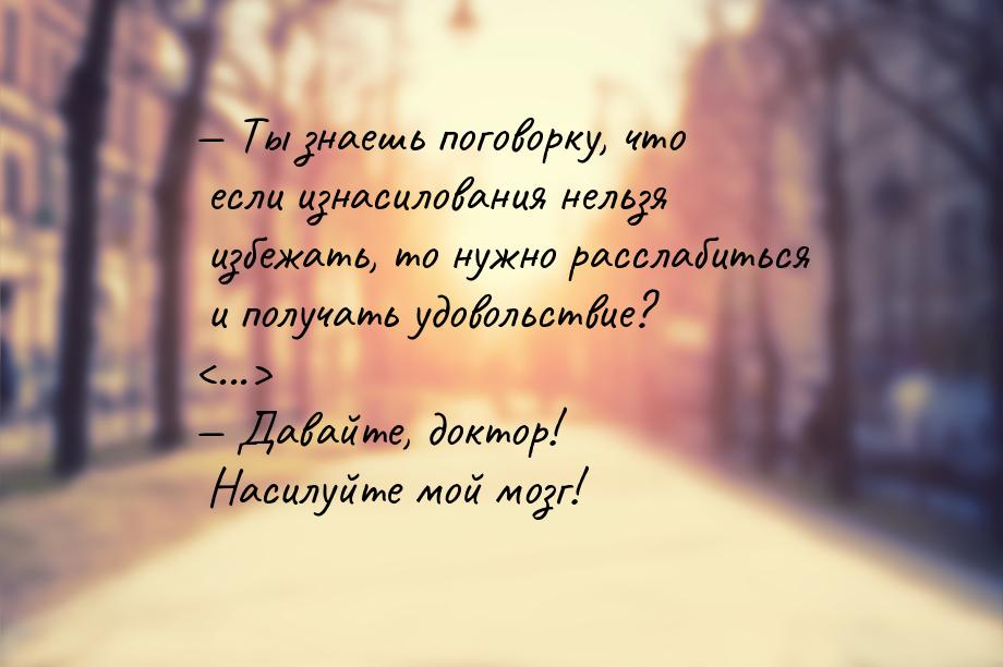  Ты знаешь поговорку, что если изнасилования нельзя избежать, то нужно расслабиться