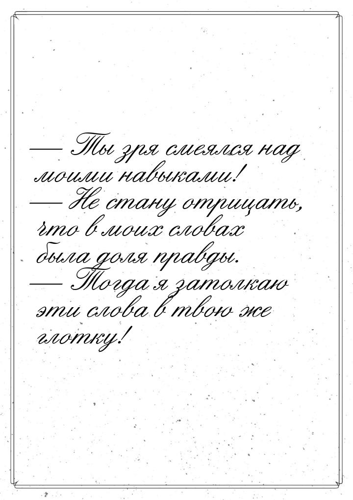  Ты зря смеялся над моими навыками!  Не стану отрицать, что в моих словах бы