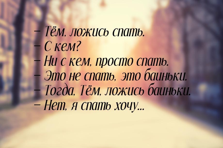  Тём, ложись спать.  С кем?  Ни с кем, просто спать.  Это не с