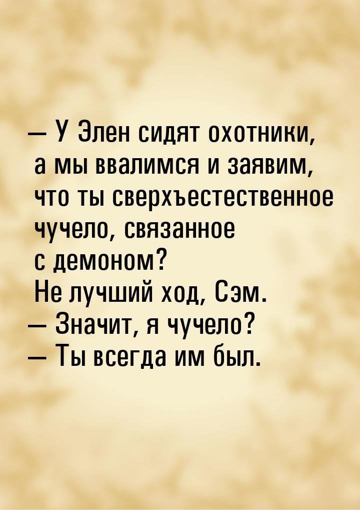  У Элен сидят охотники, а мы ввалимся и заявим, что ты сверхъестественное чучело, с