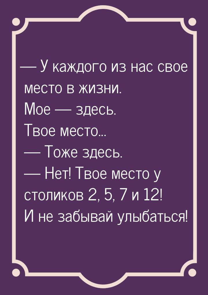  У каждого из нас свое место в жизни. Мое  здесь. Твое место...   Тож